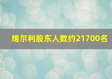 维尔利股东人数约21700名