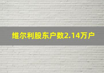 维尔利股东户数2.14万户