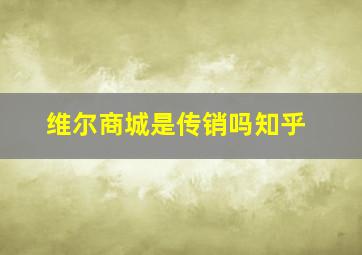 维尔商城是传销吗知乎