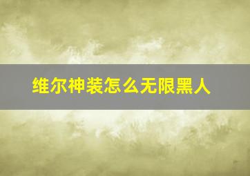 维尔神装怎么无限黑人