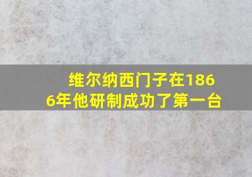 维尔纳西门子在1866年他研制成功了第一台