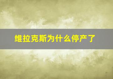 维拉克斯为什么停产了