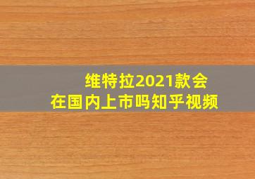 维特拉2021款会在国内上市吗知乎视频