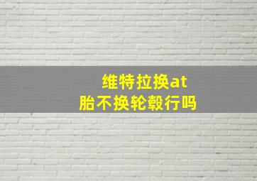 维特拉换at胎不换轮毂行吗