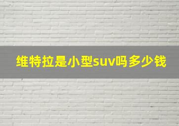 维特拉是小型suv吗多少钱