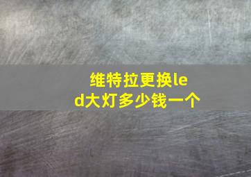 维特拉更换led大灯多少钱一个