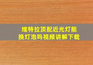 维特拉顶配近光灯能换灯泡吗视频讲解下载