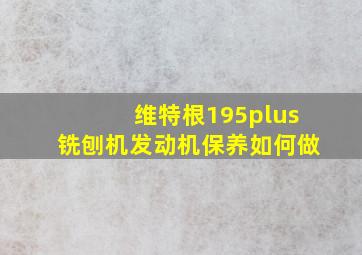 维特根195plus铣刨机发动机保养如何做