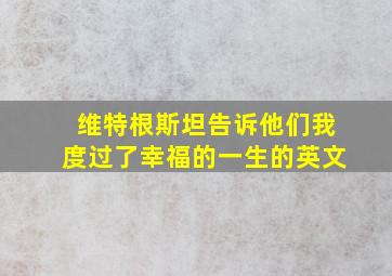 维特根斯坦告诉他们我度过了幸福的一生的英文