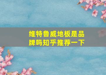 维特鲁威地板是品牌吗知乎推荐一下