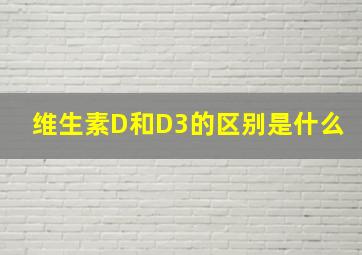 维生素D和D3的区别是什么