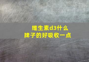 维生素d3什么牌子的好吸收一点