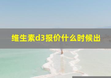 维生素d3报价什么时候出