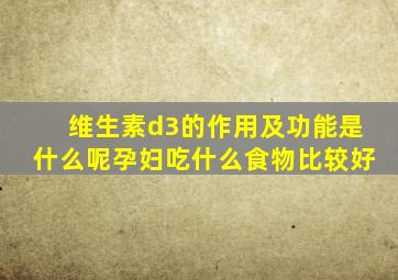 维生素d3的作用及功能是什么呢孕妇吃什么食物比较好