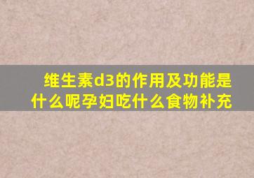 维生素d3的作用及功能是什么呢孕妇吃什么食物补充