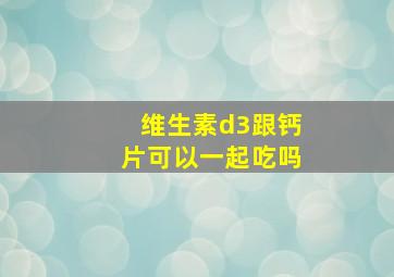 维生素d3跟钙片可以一起吃吗