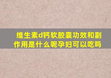 维生素d钙软胶囊功效和副作用是什么呢孕妇可以吃吗