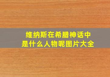 维纳斯在希腊神话中是什么人物呢图片大全