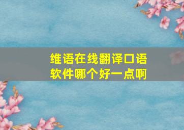 维语在线翻译口语软件哪个好一点啊