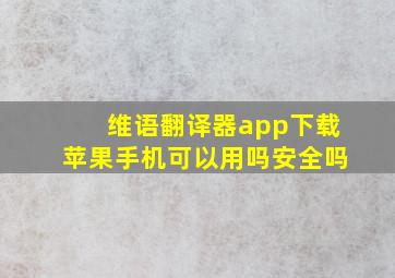 维语翻译器app下载苹果手机可以用吗安全吗