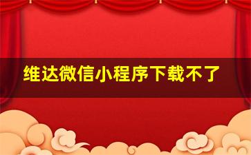 维达微信小程序下载不了