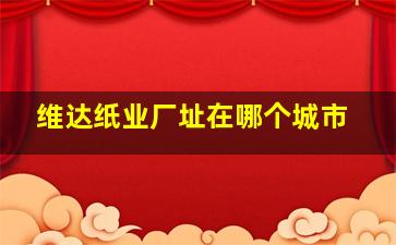 维达纸业厂址在哪个城市