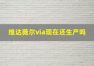 维达薇尔via现在还生产吗