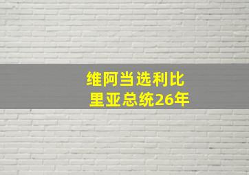 维阿当选利比里亚总统26年