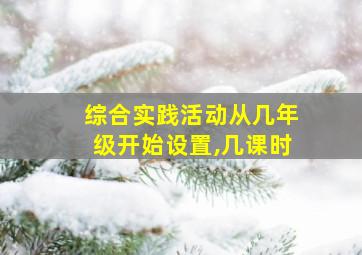 综合实践活动从几年级开始设置,几课时