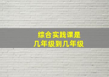 综合实践课是几年级到几年级