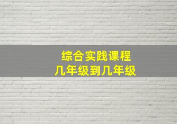 综合实践课程几年级到几年级