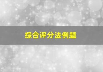 综合评分法例题