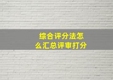 综合评分法怎么汇总评审打分