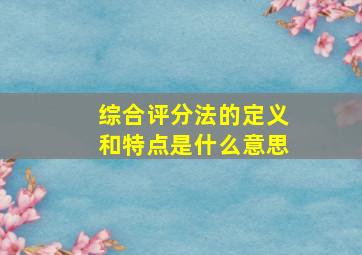 综合评分法的定义和特点是什么意思