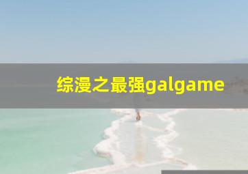 综漫之最强galgame