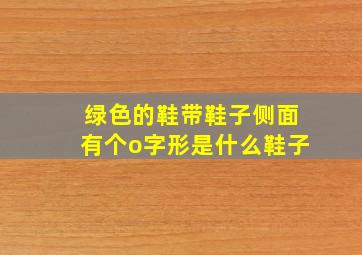 绿色的鞋带鞋子侧面有个o字形是什么鞋子