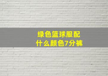 绿色篮球服配什么颜色7分裤