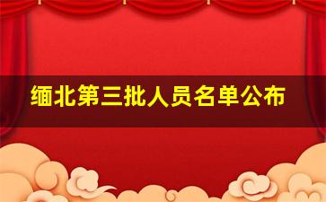 缅北第三批人员名单公布