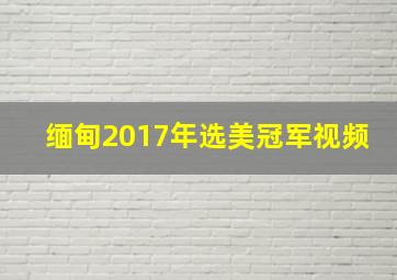 缅甸2017年选美冠军视频