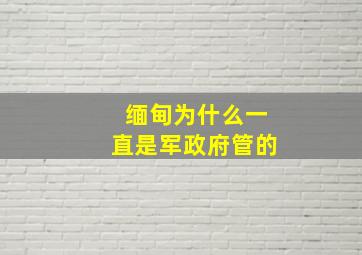 缅甸为什么一直是军政府管的