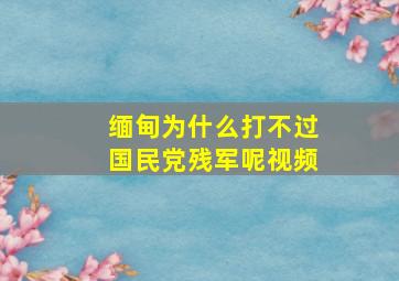 缅甸为什么打不过国民党残军呢视频