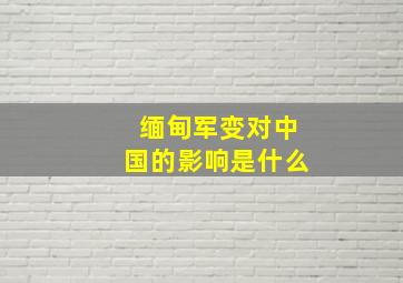 缅甸军变对中国的影响是什么