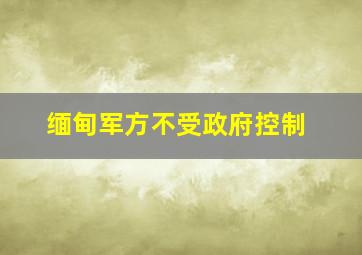 缅甸军方不受政府控制