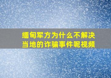 缅甸军方为什么不解决当地的诈骗事件呢视频