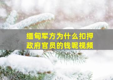 缅甸军方为什么扣押政府官员的钱呢视频