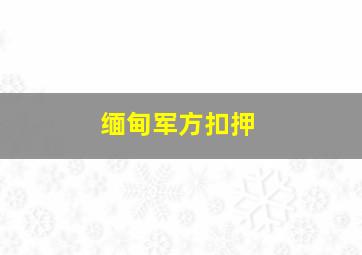 缅甸军方扣押