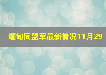 缅甸同盟军最新情况11月29