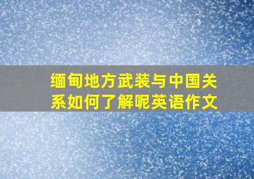 缅甸地方武装与中国关系如何了解呢英语作文