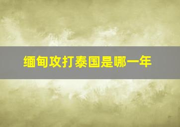 缅甸攻打泰国是哪一年