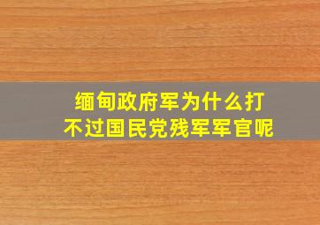 缅甸政府军为什么打不过国民党残军军官呢